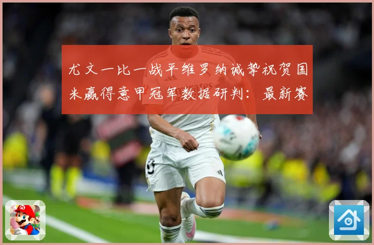 尤文一比一战平维罗纳诚挚祝贺国米赢得意甲冠军数据研判：最新赛事动态与深度分析