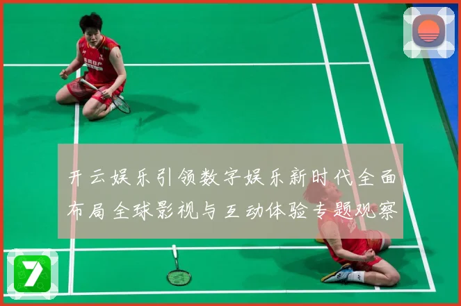 开云娱乐引领数字娱乐新时代全面布局全球影视与互动体验专题观察：最新赛事动态与深度分析
