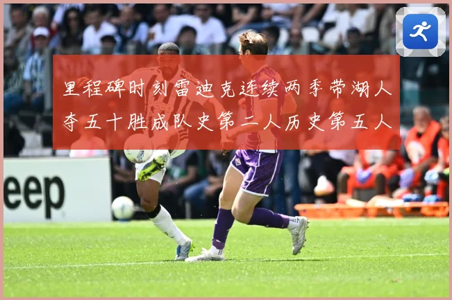里程碑时刻雷迪克连续两季带湖人夺五十胜成队史第二人历史第五人赛场复盘：最新赛事动态与深度分析