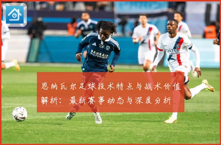 恩纳瓦尔足球技术特点与战术价值解析：最新赛事动态与深度分析