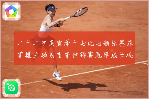 二十二岁吴宜泽十七比七领先墨菲掌握主动或首夺世锦赛冠军成长观察：最新赛事动态与深度分析