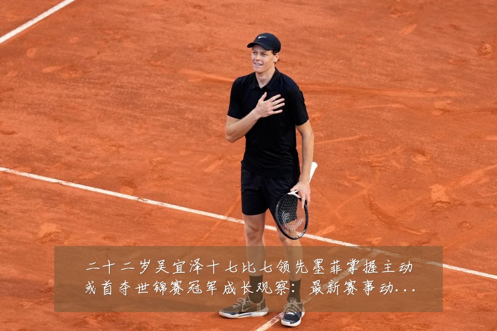 二十二岁吴宜泽十七比七领先墨菲掌握主动或首夺世锦赛冠军成长观察：最新赛事动态与深度分析