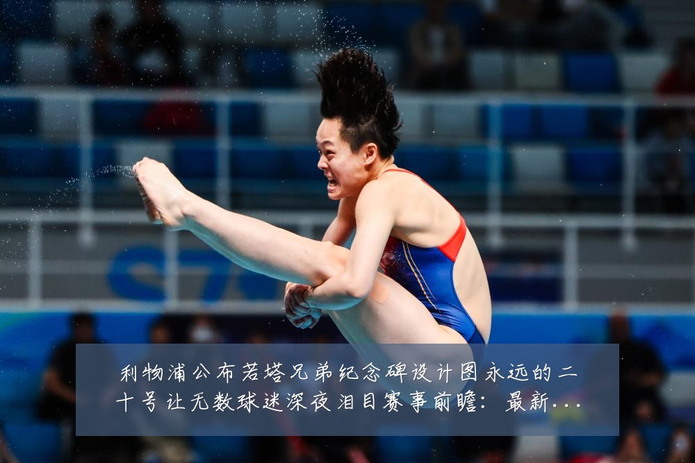 利物浦公布若塔兄弟纪念碑设计图永远的二十号让无数球迷深夜泪目赛事前瞻：最新赛事动态与深度分析
