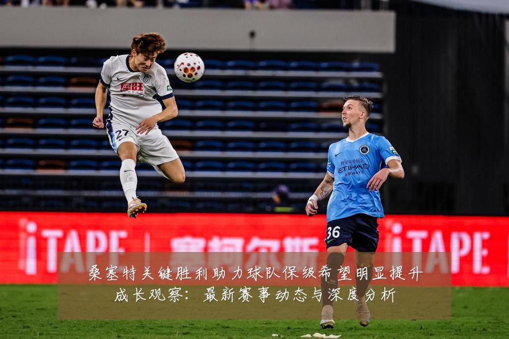 桑塞特关键胜利助力球队保级希望明显提升成长观察：最新赛事动态与深度分析