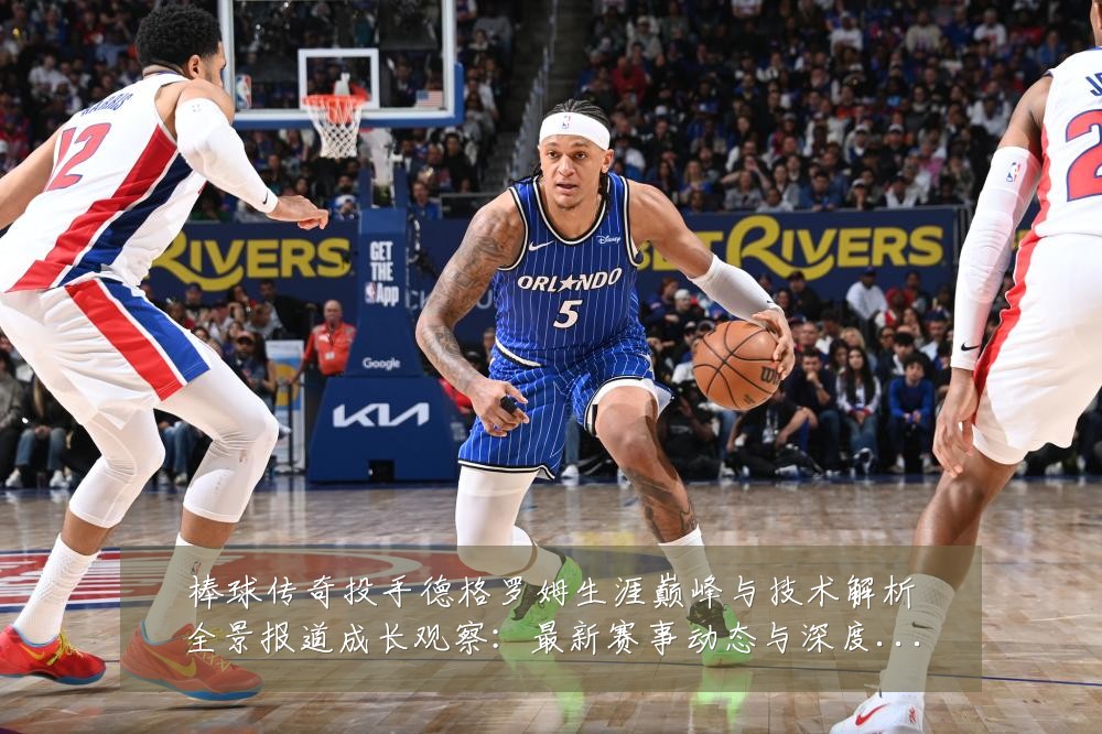 棒球传奇投手德格罗姆生涯巅峰与技术解析全景报道成长观察：最新赛事动态与深度分析