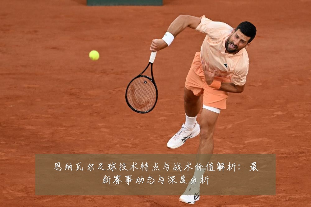恩纳瓦尔足球技术特点与战术价值解析:最新赛事动态与深度分析
